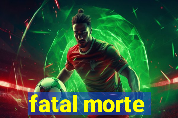 fatal morte